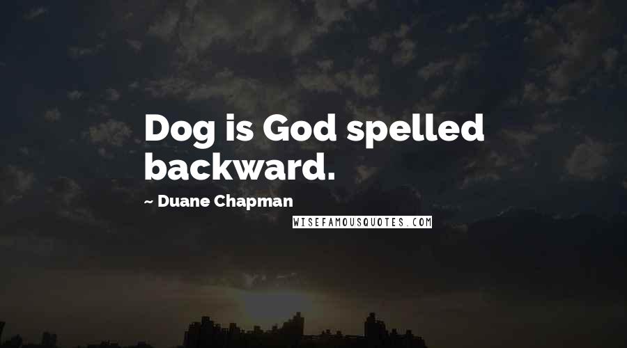 Duane Chapman Quotes: Dog is God spelled backward.