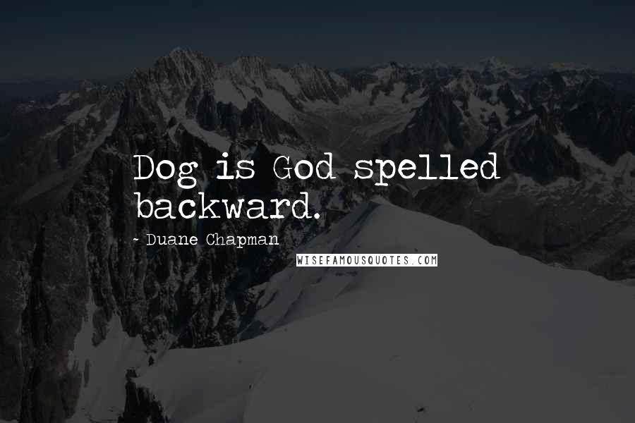 Duane Chapman Quotes: Dog is God spelled backward.