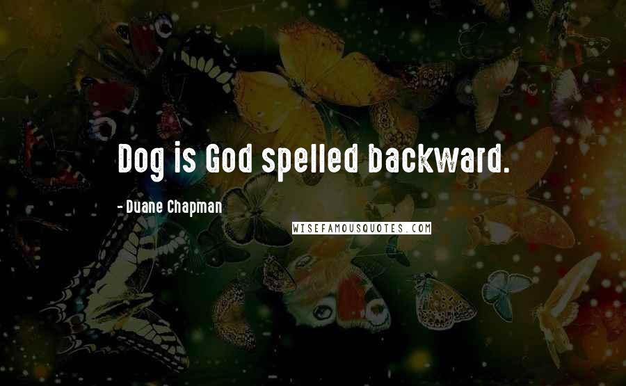 Duane Chapman Quotes: Dog is God spelled backward.