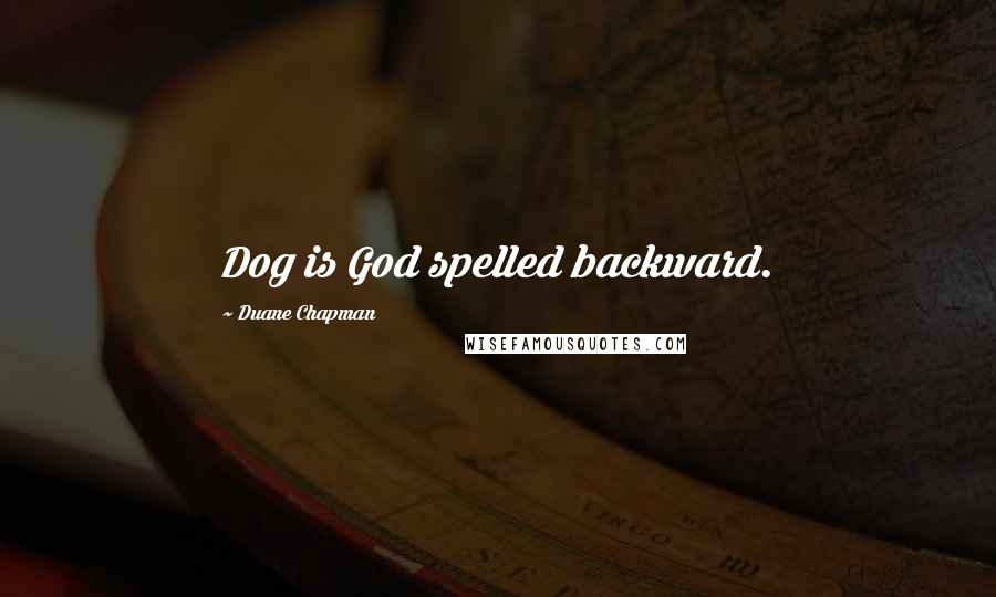 Duane Chapman Quotes: Dog is God spelled backward.