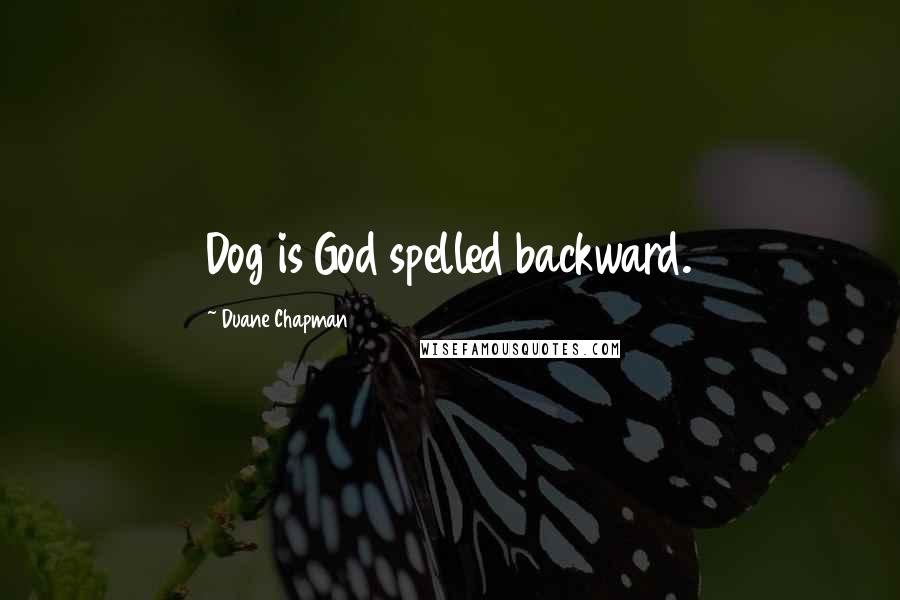 Duane Chapman Quotes: Dog is God spelled backward.