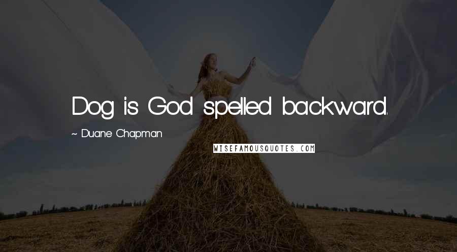 Duane Chapman Quotes: Dog is God spelled backward.