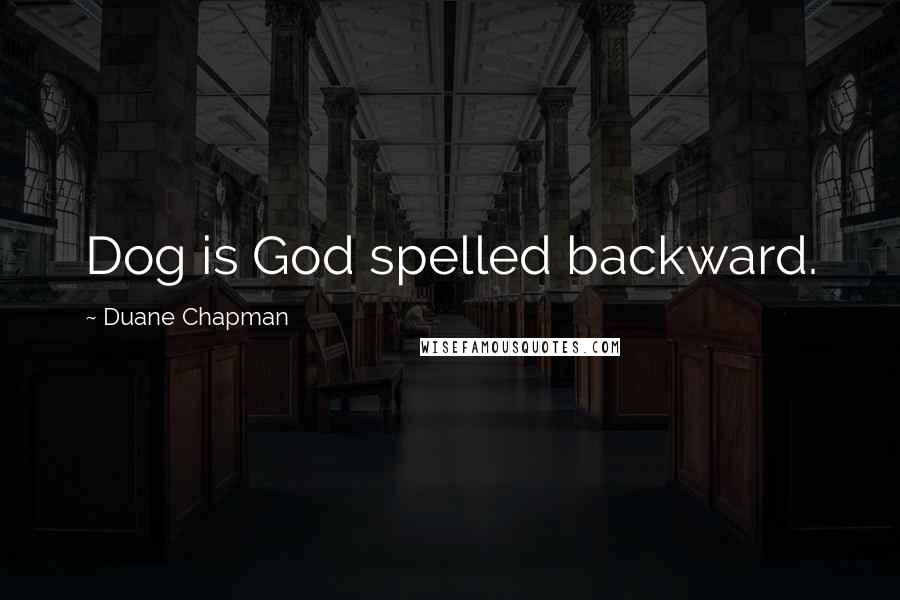 Duane Chapman Quotes: Dog is God spelled backward.