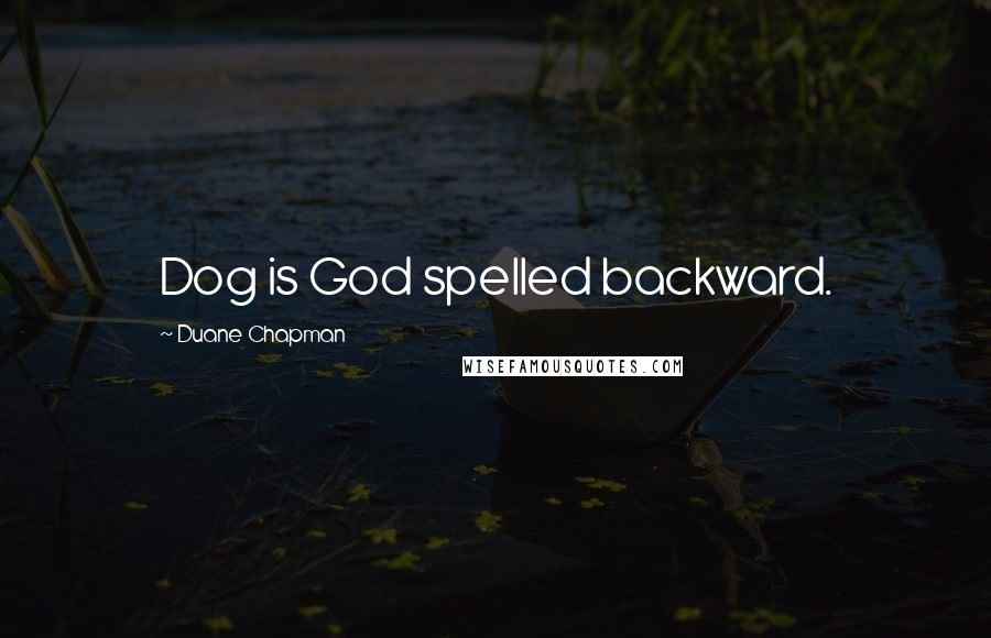 Duane Chapman Quotes: Dog is God spelled backward.