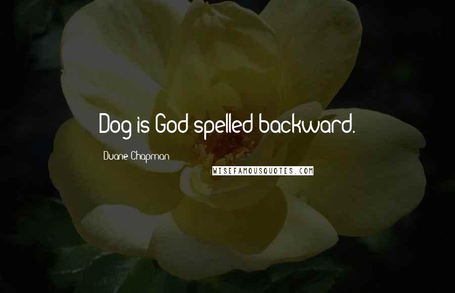 Duane Chapman Quotes: Dog is God spelled backward.