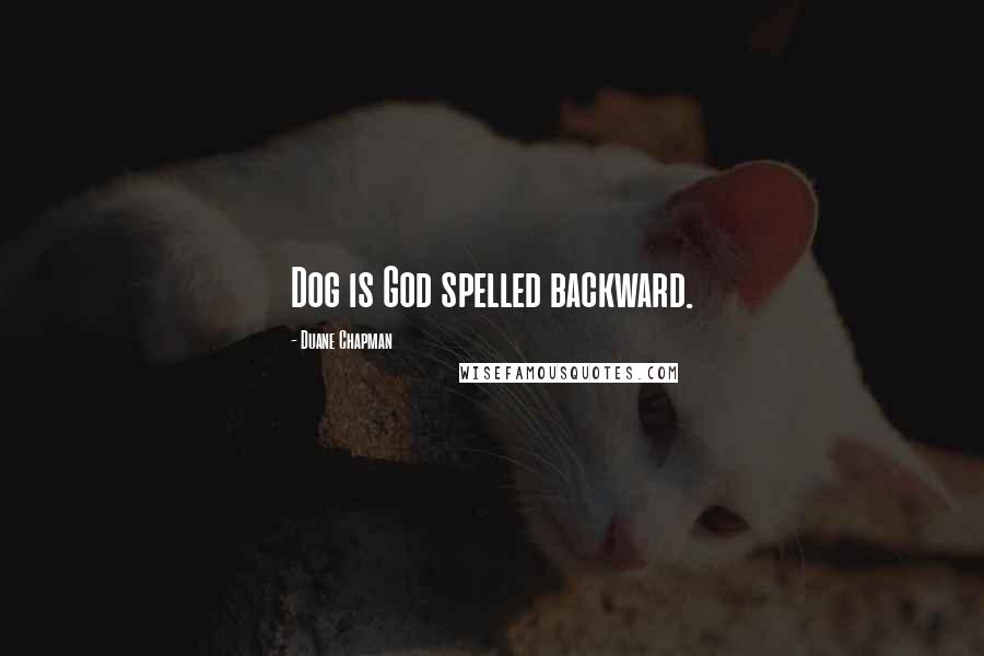 Duane Chapman Quotes: Dog is God spelled backward.