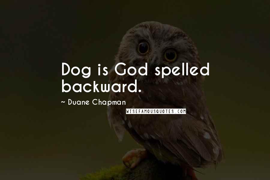 Duane Chapman Quotes: Dog is God spelled backward.