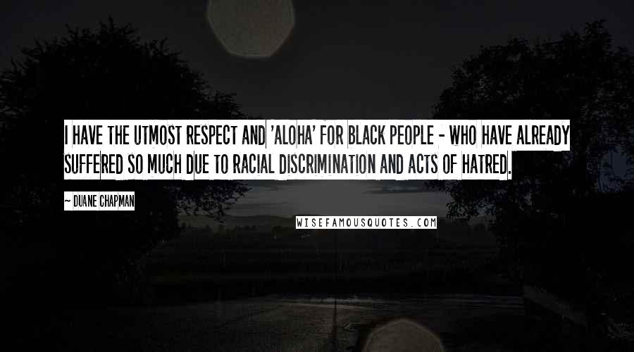 Duane Chapman Quotes: I have the utmost respect and 'aloha' for black people - who have already suffered so much due to racial discrimination and acts of hatred.