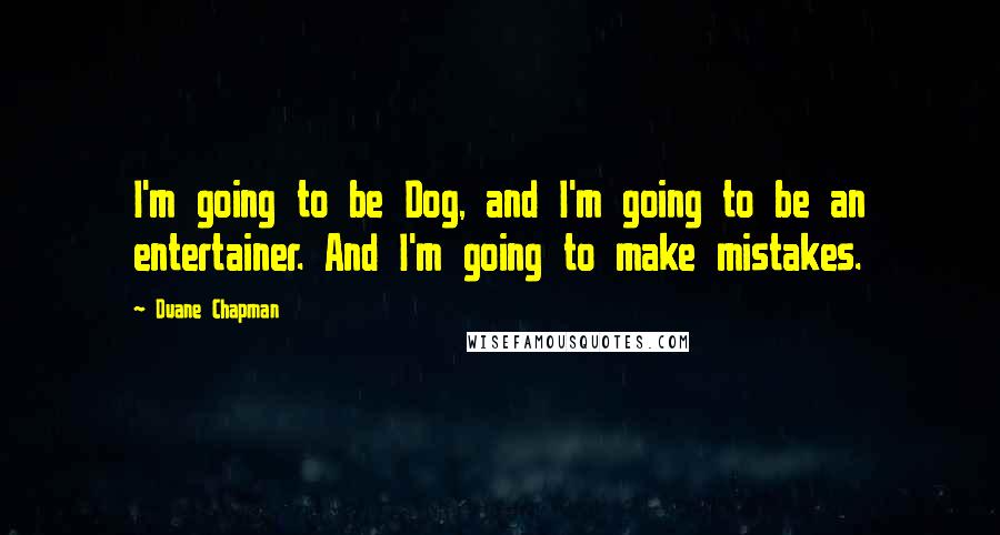 Duane Chapman Quotes: I'm going to be Dog, and I'm going to be an entertainer. And I'm going to make mistakes.