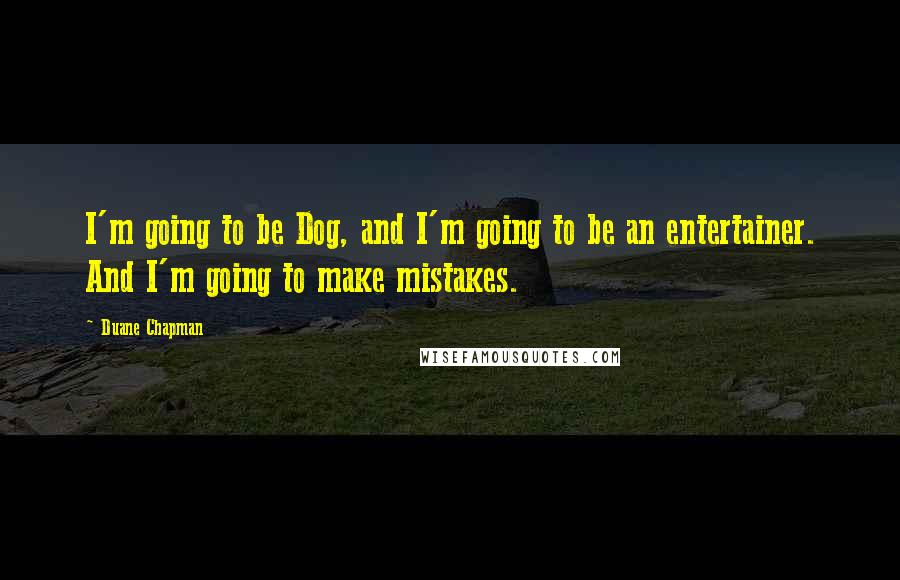 Duane Chapman Quotes: I'm going to be Dog, and I'm going to be an entertainer. And I'm going to make mistakes.