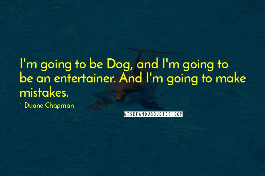 Duane Chapman Quotes: I'm going to be Dog, and I'm going to be an entertainer. And I'm going to make mistakes.