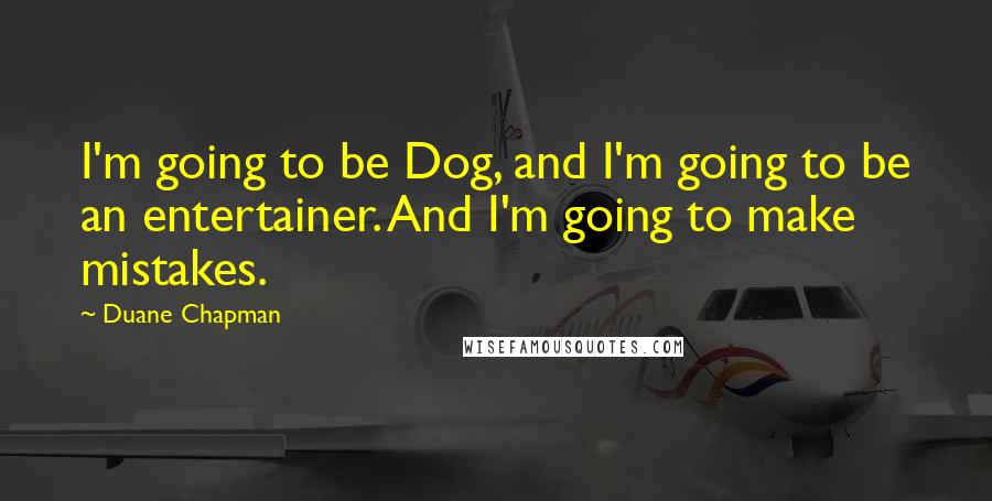 Duane Chapman Quotes: I'm going to be Dog, and I'm going to be an entertainer. And I'm going to make mistakes.