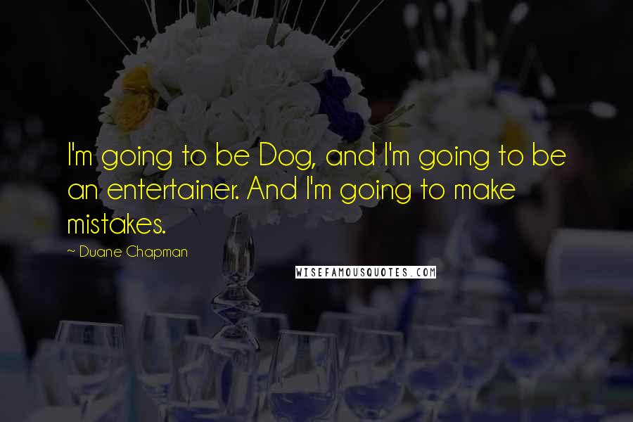 Duane Chapman Quotes: I'm going to be Dog, and I'm going to be an entertainer. And I'm going to make mistakes.