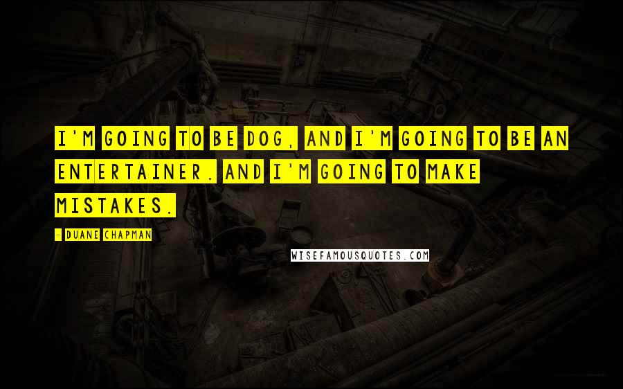 Duane Chapman Quotes: I'm going to be Dog, and I'm going to be an entertainer. And I'm going to make mistakes.