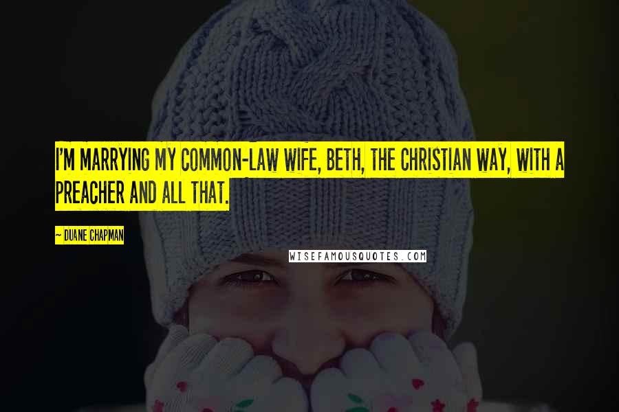 Duane Chapman Quotes: I'm marrying my common-law wife, Beth, the Christian way, with a preacher and all that.