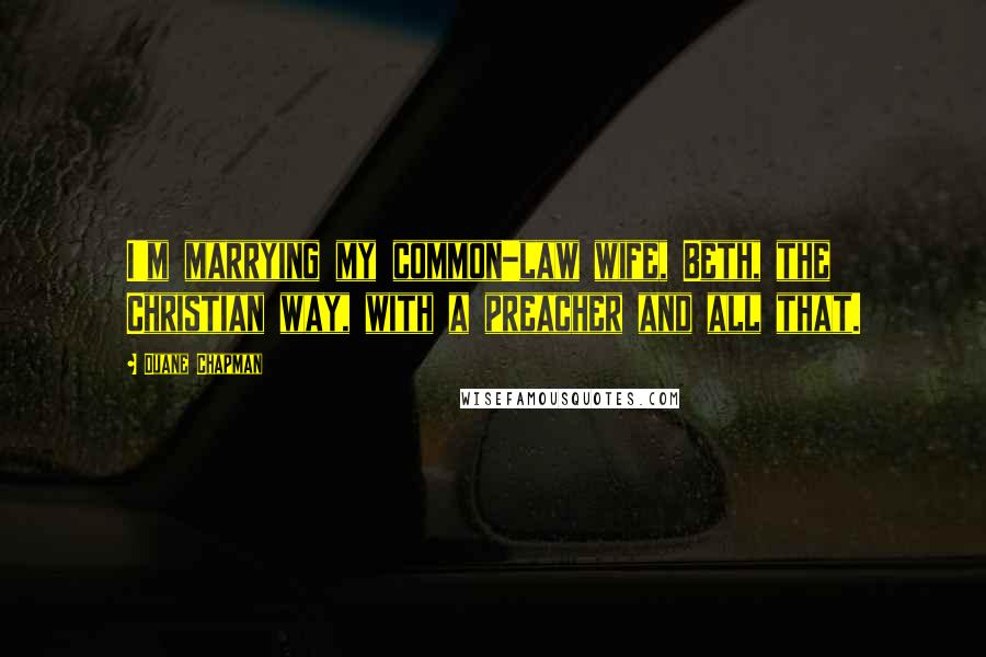 Duane Chapman Quotes: I'm marrying my common-law wife, Beth, the Christian way, with a preacher and all that.