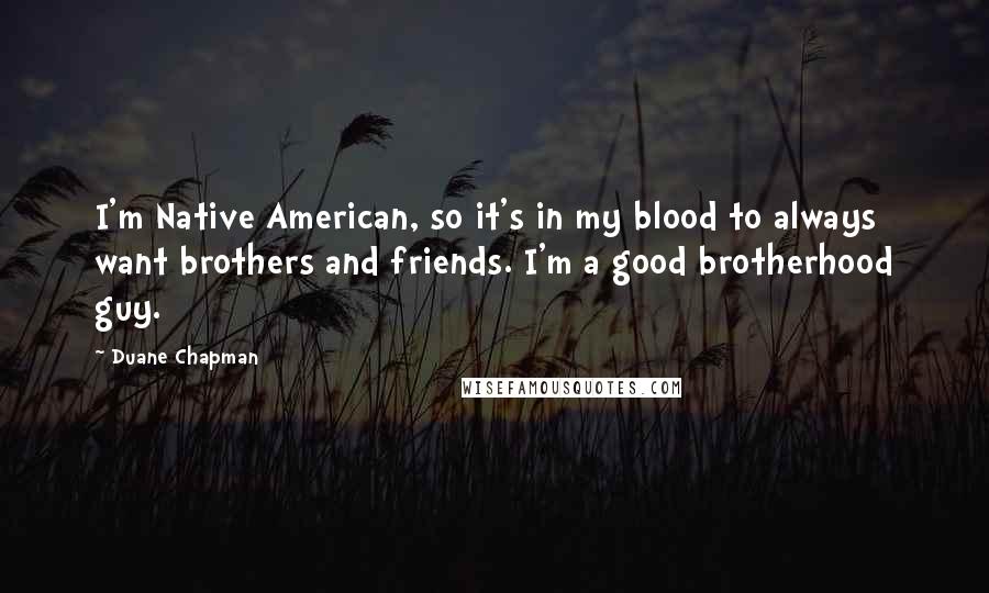 Duane Chapman Quotes: I'm Native American, so it's in my blood to always want brothers and friends. I'm a good brotherhood guy.