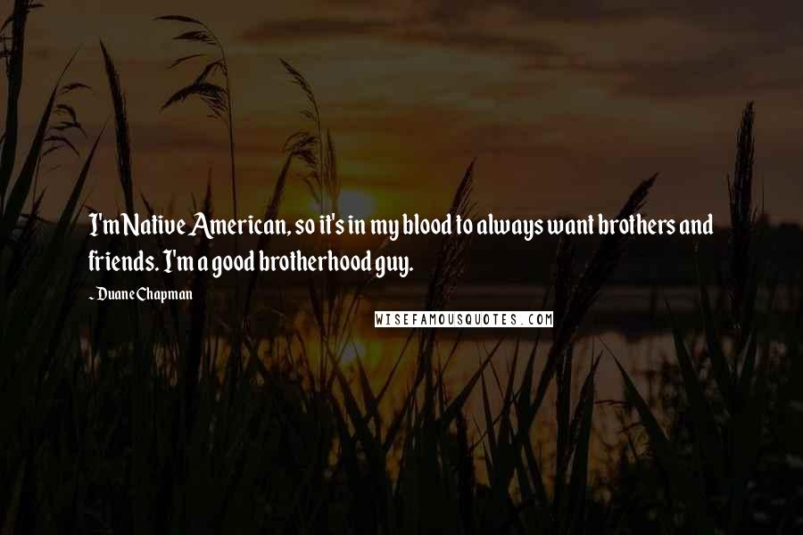 Duane Chapman Quotes: I'm Native American, so it's in my blood to always want brothers and friends. I'm a good brotherhood guy.