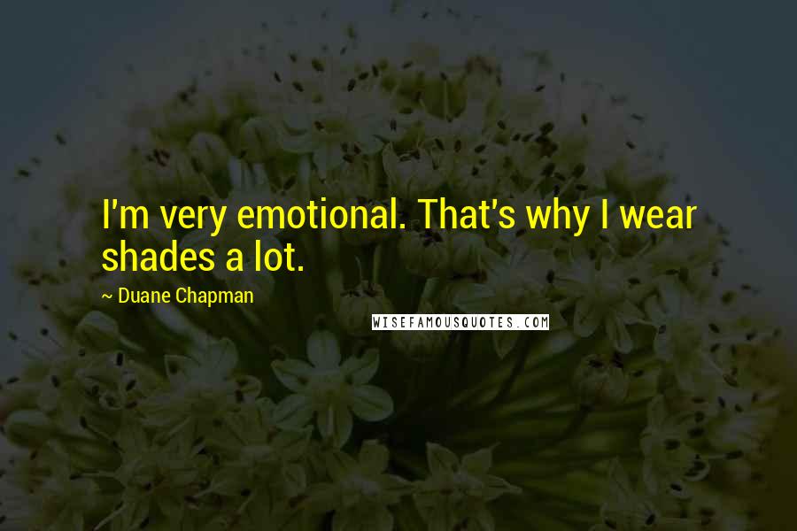 Duane Chapman Quotes: I'm very emotional. That's why I wear shades a lot.