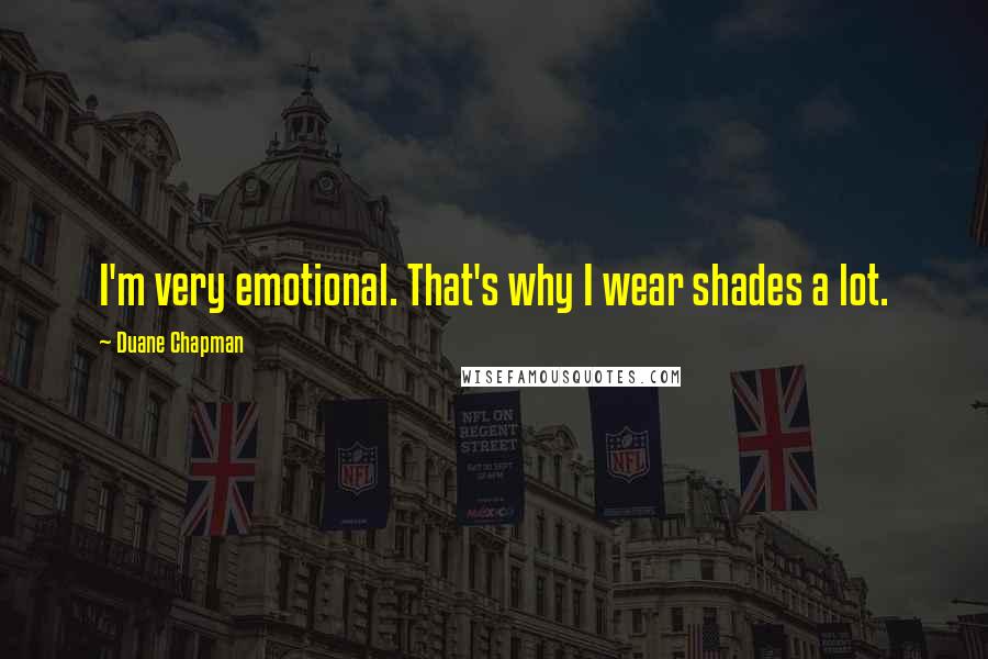 Duane Chapman Quotes: I'm very emotional. That's why I wear shades a lot.