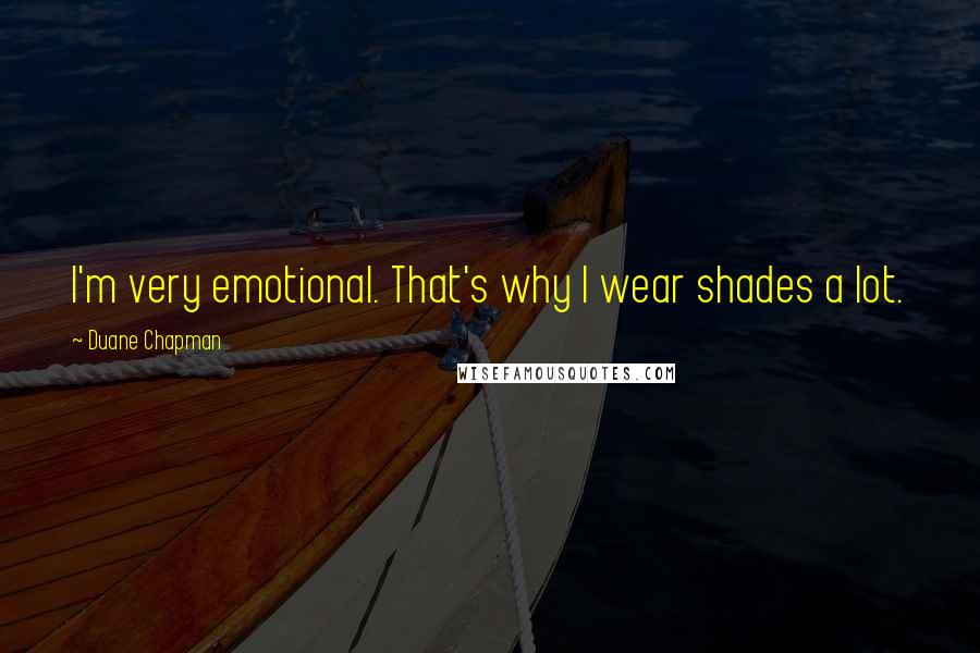 Duane Chapman Quotes: I'm very emotional. That's why I wear shades a lot.