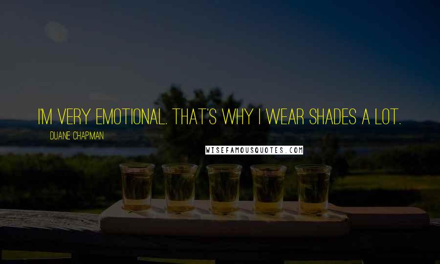 Duane Chapman Quotes: I'm very emotional. That's why I wear shades a lot.