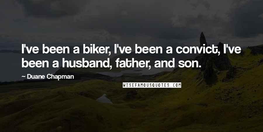 Duane Chapman Quotes: I've been a biker, I've been a convict, I've been a husband, father, and son.
