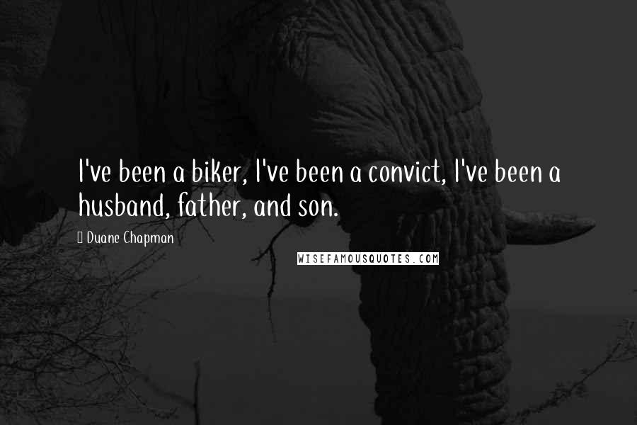 Duane Chapman Quotes: I've been a biker, I've been a convict, I've been a husband, father, and son.