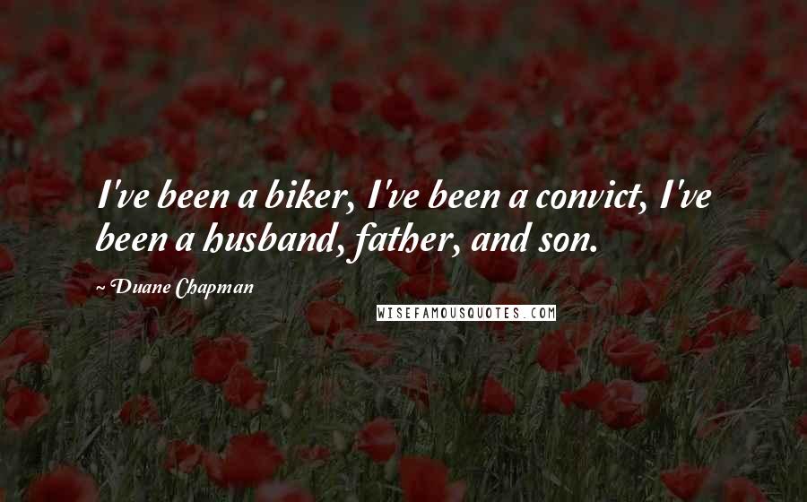 Duane Chapman Quotes: I've been a biker, I've been a convict, I've been a husband, father, and son.
