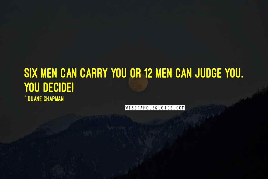 Duane Chapman Quotes: Six men can carry you or 12 men can judge you. You decide!