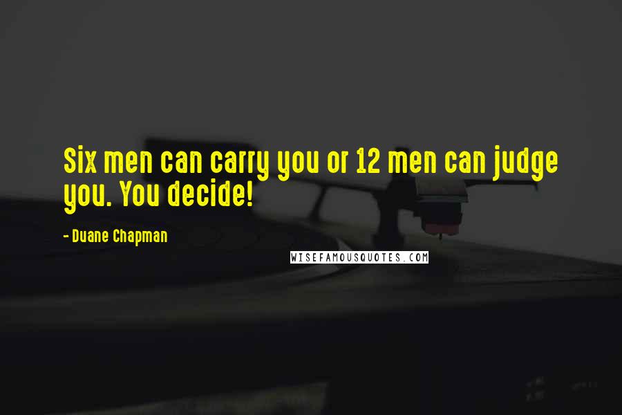 Duane Chapman Quotes: Six men can carry you or 12 men can judge you. You decide!