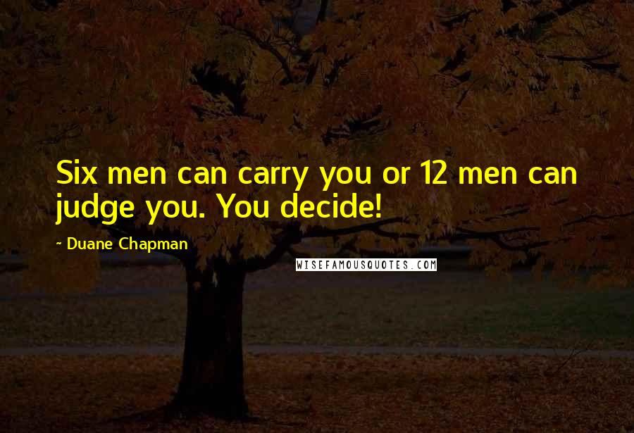 Duane Chapman Quotes: Six men can carry you or 12 men can judge you. You decide!