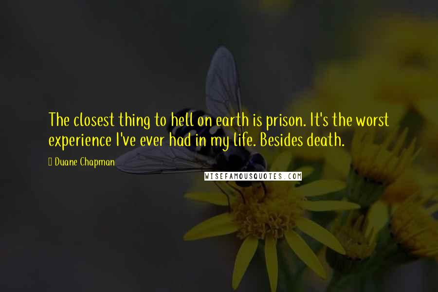 Duane Chapman Quotes: The closest thing to hell on earth is prison. It's the worst experience I've ever had in my life. Besides death.