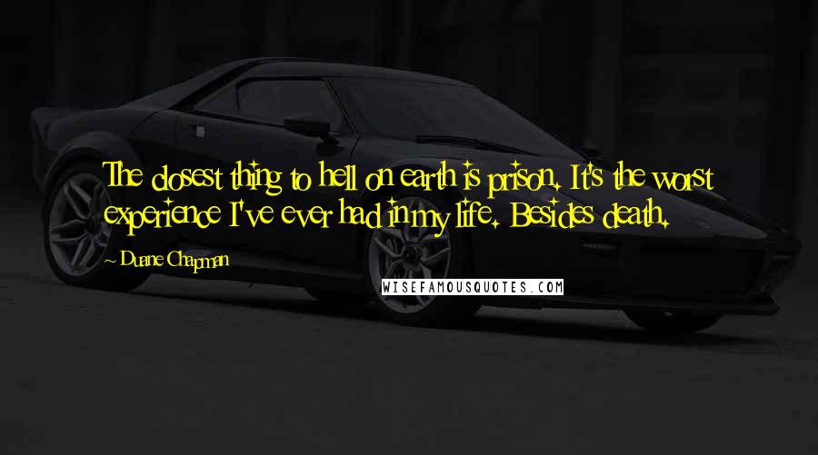 Duane Chapman Quotes: The closest thing to hell on earth is prison. It's the worst experience I've ever had in my life. Besides death.