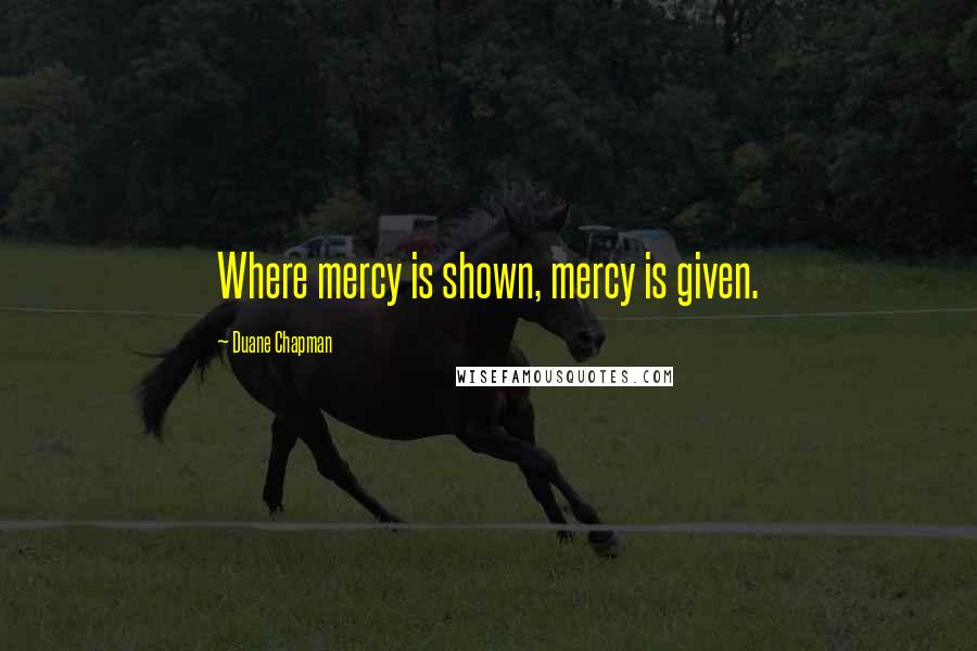 Duane Chapman Quotes: Where mercy is shown, mercy is given.