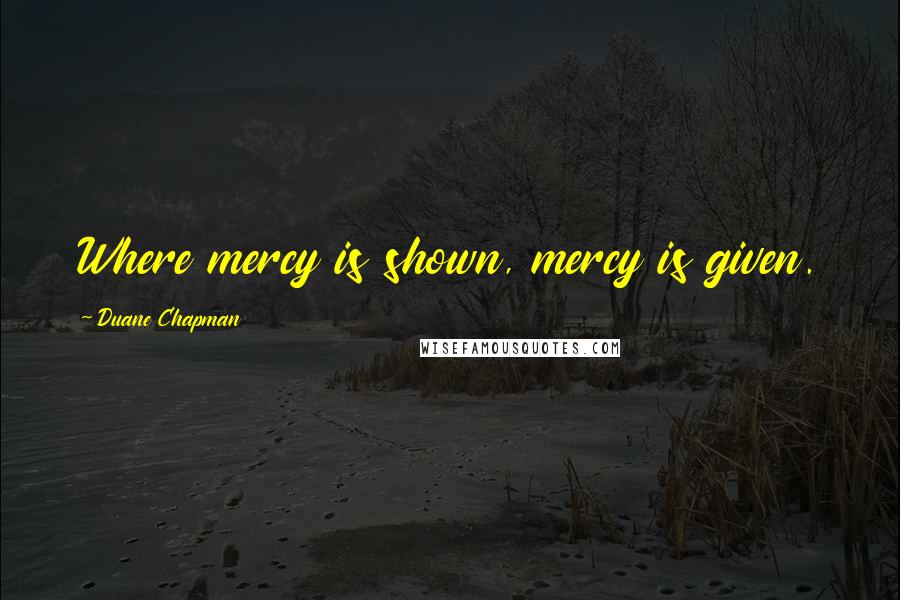Duane Chapman Quotes: Where mercy is shown, mercy is given.