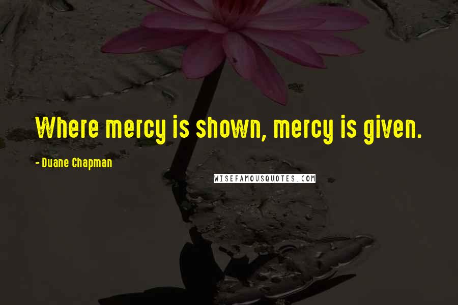 Duane Chapman Quotes: Where mercy is shown, mercy is given.