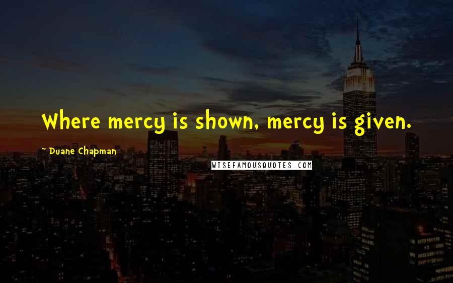 Duane Chapman Quotes: Where mercy is shown, mercy is given.