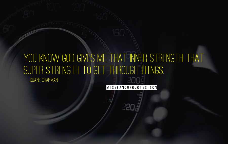 Duane Chapman Quotes: You know God gives me that inner strength that super strength to get through things.