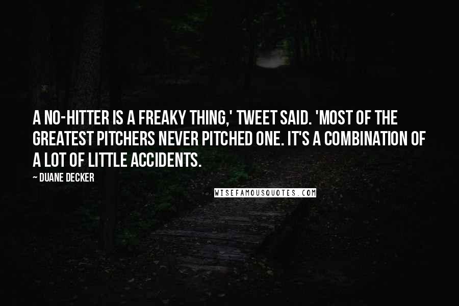 Duane Decker Quotes: A no-hitter is a freaky thing,' Tweet said. 'Most of the greatest pitchers never pitched one. It's a combination of a lot of little accidents.