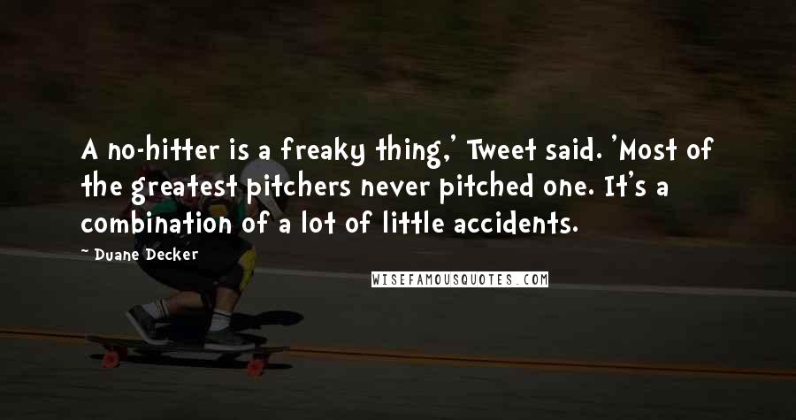Duane Decker Quotes: A no-hitter is a freaky thing,' Tweet said. 'Most of the greatest pitchers never pitched one. It's a combination of a lot of little accidents.