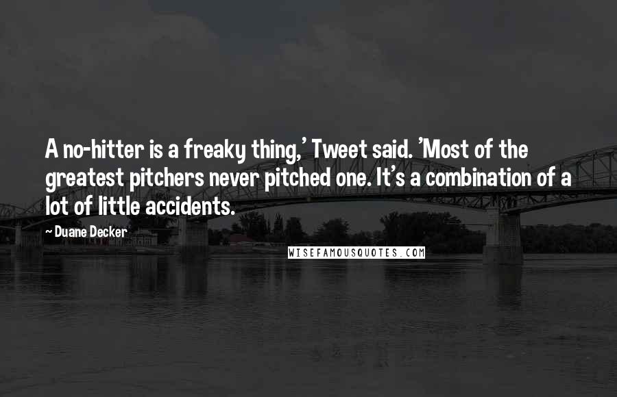 Duane Decker Quotes: A no-hitter is a freaky thing,' Tweet said. 'Most of the greatest pitchers never pitched one. It's a combination of a lot of little accidents.