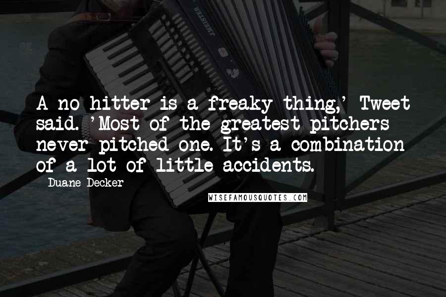 Duane Decker Quotes: A no-hitter is a freaky thing,' Tweet said. 'Most of the greatest pitchers never pitched one. It's a combination of a lot of little accidents.
