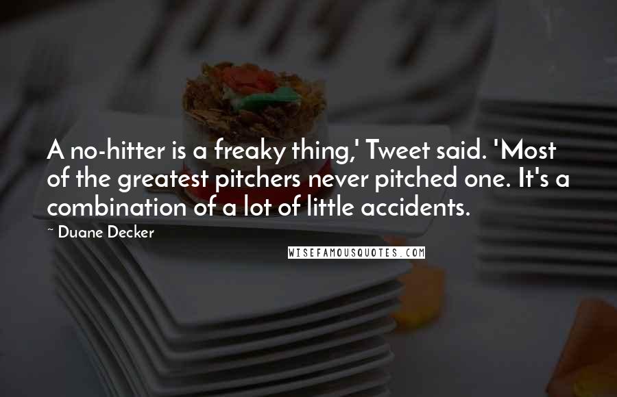 Duane Decker Quotes: A no-hitter is a freaky thing,' Tweet said. 'Most of the greatest pitchers never pitched one. It's a combination of a lot of little accidents.