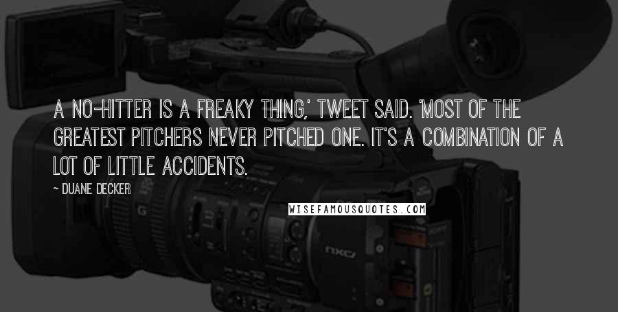 Duane Decker Quotes: A no-hitter is a freaky thing,' Tweet said. 'Most of the greatest pitchers never pitched one. It's a combination of a lot of little accidents.