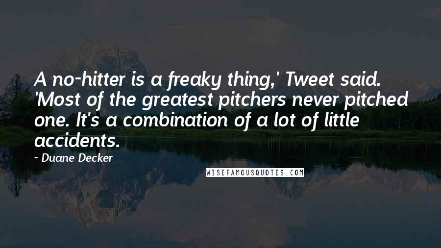 Duane Decker Quotes: A no-hitter is a freaky thing,' Tweet said. 'Most of the greatest pitchers never pitched one. It's a combination of a lot of little accidents.
