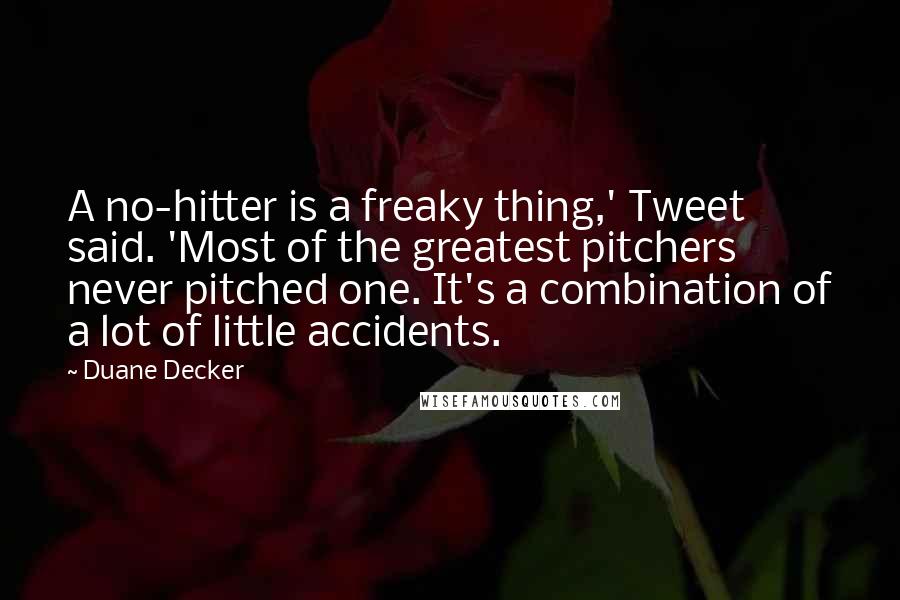 Duane Decker Quotes: A no-hitter is a freaky thing,' Tweet said. 'Most of the greatest pitchers never pitched one. It's a combination of a lot of little accidents.