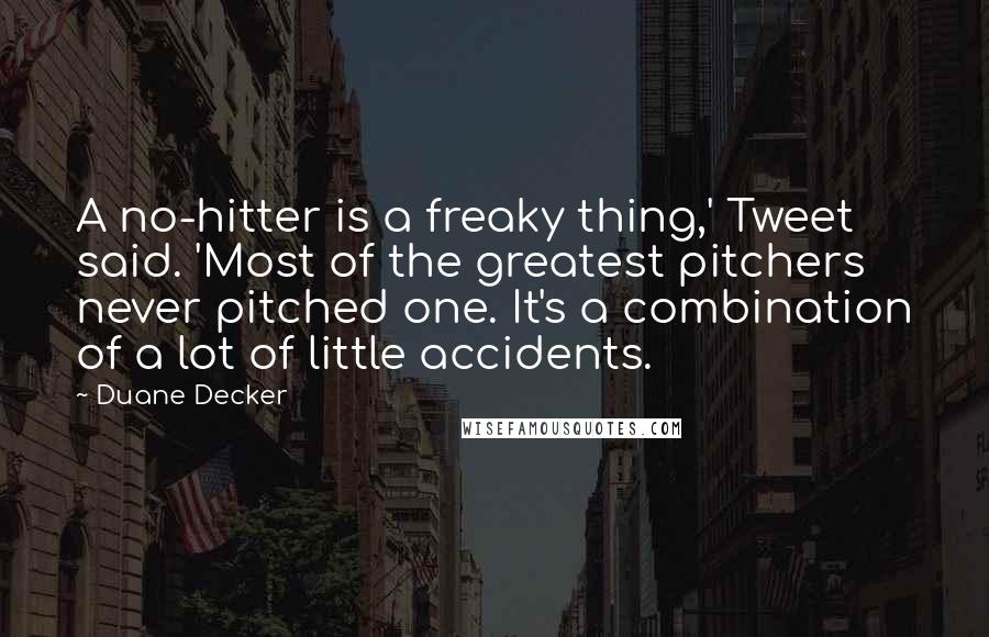 Duane Decker Quotes: A no-hitter is a freaky thing,' Tweet said. 'Most of the greatest pitchers never pitched one. It's a combination of a lot of little accidents.