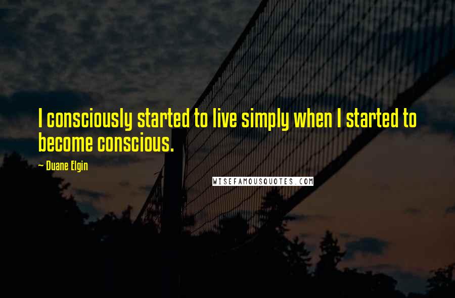 Duane Elgin Quotes: I consciously started to live simply when I started to become conscious.