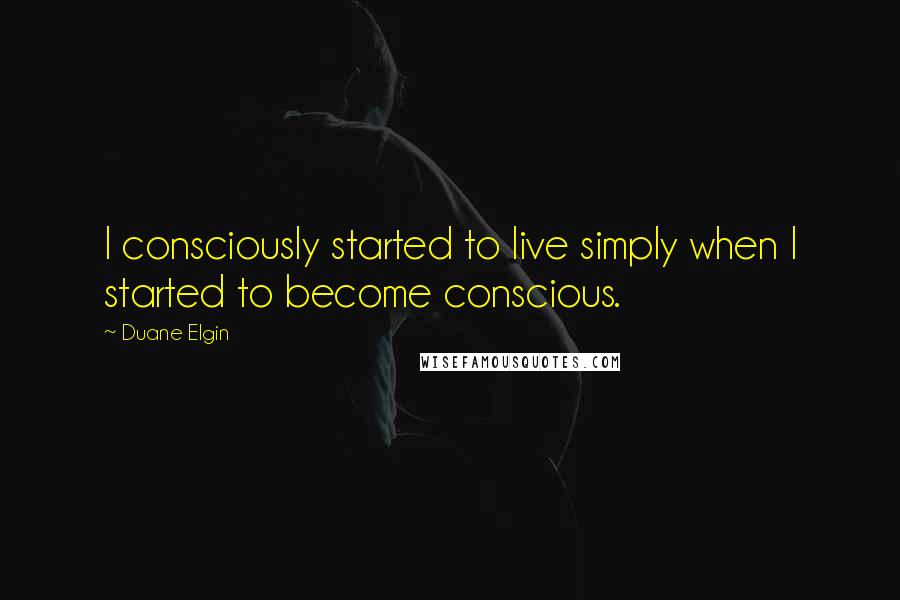 Duane Elgin Quotes: I consciously started to live simply when I started to become conscious.